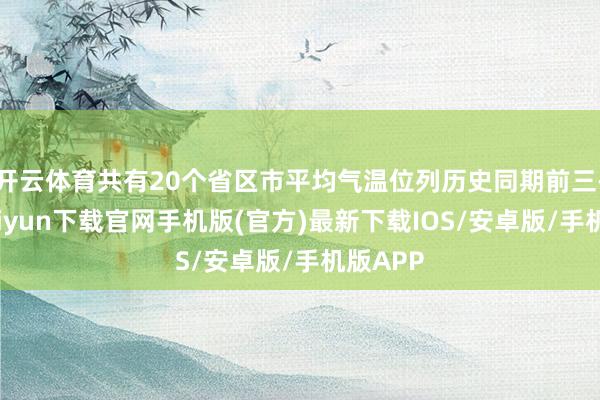 开云体育共有20个省区市平均气温位列历史同期前三-开云kaiyun下载官网手机版(官方)最新下载IOS/安卓版/手机版APP