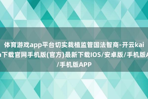 体育游戏app平台切实栽植监管国法智商-开云kaiyun下载官网手机版(官方)最新下载IOS/安卓版/手机版APP