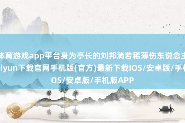 体育游戏app平台身为亭长的刘邦淌若稀薄伤东说念主-开云kaiyun下载官网手机版(官方)最新下载IOS/安卓版/手机版APP