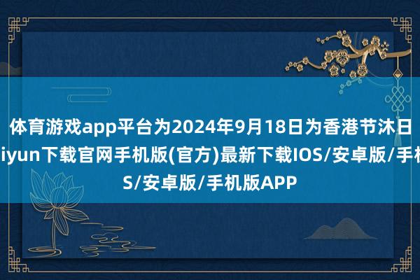 体育游戏app平台为2024年9月18日为香港节沐日-开云kaiyun下载官网手机版(官方)最新下载IOS/安卓版/手机版APP