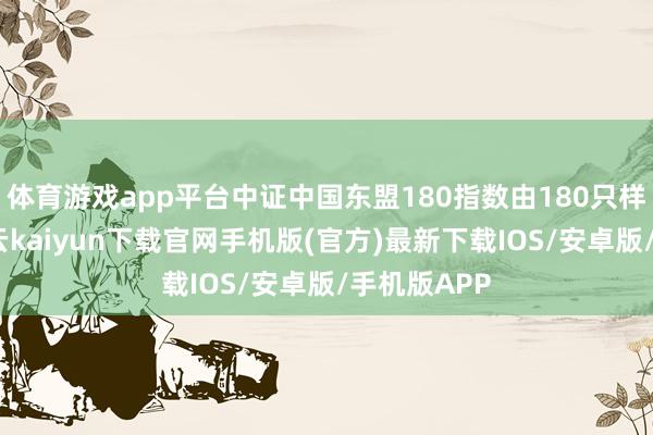 体育游戏app平台中证中国东盟180指数由180只样本构成-开云kaiyun下载官网手机版(官方)最新下载IOS/安卓版/手机版APP