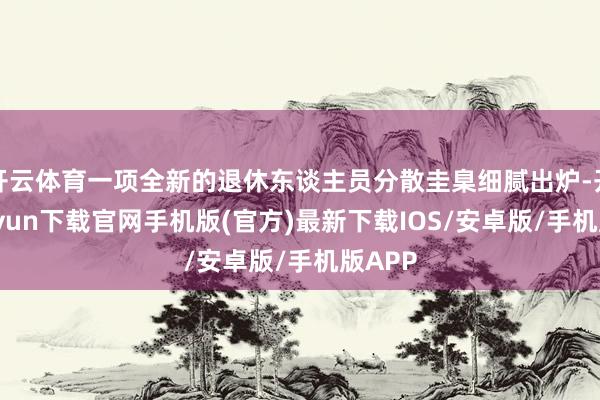 开云体育一项全新的退休东谈主员分散圭臬细腻出炉-开云kaiyun下载官网手机版(官方)最新下载IOS/安卓版/手机版APP