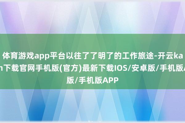 体育游戏app平台以往了了明了的工作旅途-开云kaiyun下载官网手机版(官方)最新下载IOS/安卓版/手机版APP