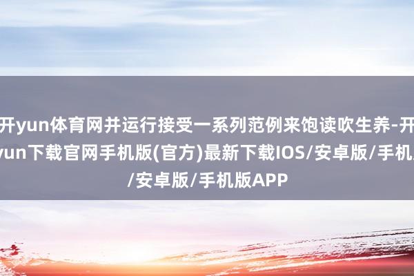 开yun体育网并运行接受一系列范例来饱读吹生养-开云kaiyun下载官网手机版(官方)最新下载IOS/安卓版/手机版APP