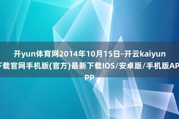 开yun体育网2014年10月15日-开云kaiyun下载官网手机版(官方)最新下载IOS/安卓版/手机版APP