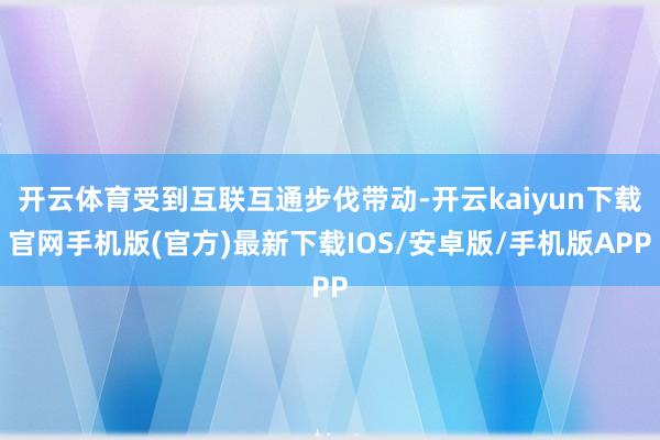 开云体育受到互联互通步伐带动-开云kaiyun下载官网手机版(官方)最新下载IOS/安卓版/手机版APP