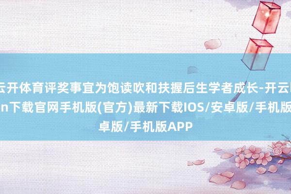 云开体育评奖事宜为饱读吹和扶握后生学者成长-开云kaiyun下载官网手机版(官方)最新下载IOS/安卓版/手机版APP