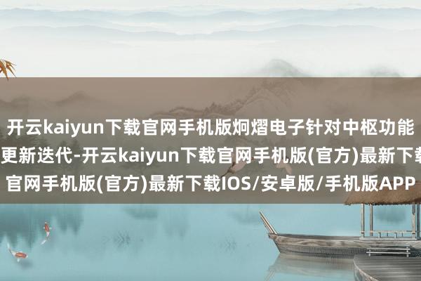 开云kaiyun下载官网手机版炯熠电子针对中枢功能及痛点不休打磨测试、更新迭代-开云kaiyun下载官网手机版(官方)最新下载IOS/安卓版/手机版APP