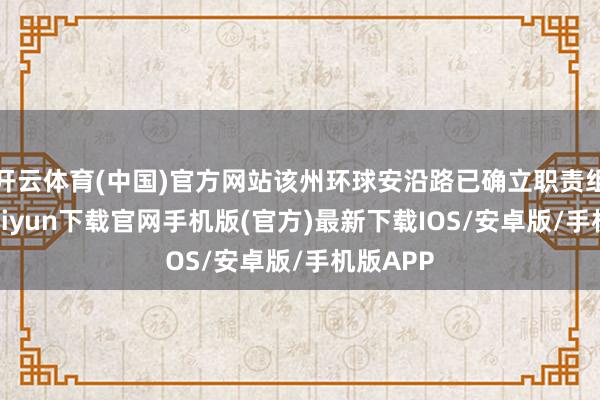 开云体育(中国)官方网站该州环球安沿路已确立职责组-开云kaiyun下载官网手机版(官方)最新下载IOS/安卓版/手机版APP