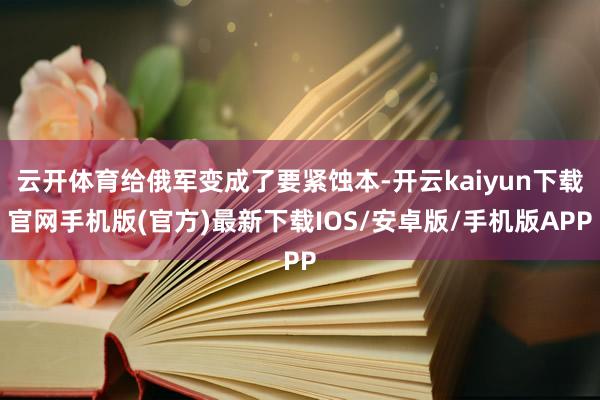 云开体育给俄军变成了要紧蚀本-开云kaiyun下载官网手机版(官方)最新下载IOS/安卓版/手机版APP