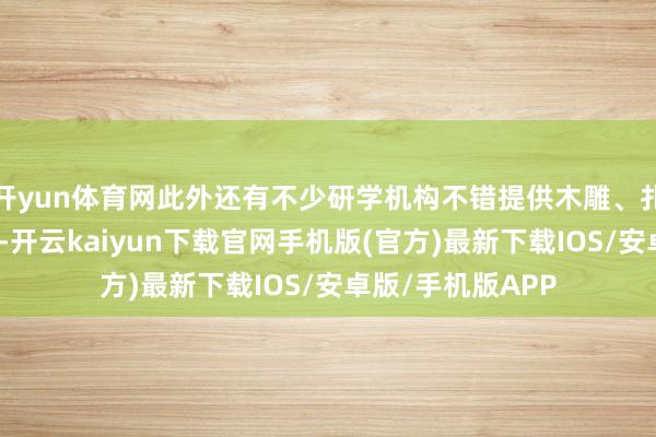 开yun体育网此外还有不少研学机构不错提供木雕、扎染、刺绣等体验-开云kaiyun下载官网手机版(官方)最新下载IOS/安卓版/手机版APP