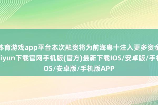 体育游戏app平台本次融资将为前海粤十注入更多资金-开云kaiyun下载官网手机版(官方)最新下载IOS/安卓版/手机版APP