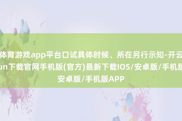 体育游戏app平台口试具体时候、所在另行示知-开云kaiyun下载官网手机版(官方)最新下载IOS/安卓版/手机版APP