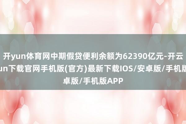 开yun体育网中期假贷便利余额为62390亿元-开云kaiyun下载官网手机版(官方)最新下载IOS/安卓版/手机版APP