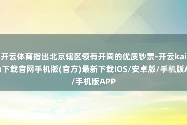 开云体育指出北京辖区领有开阔的优质钞票-开云kaiyun下载官网手机版(官方)最新下载IOS/安卓版/手机版APP