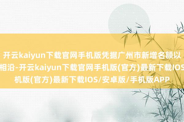 开云kaiyun下载官网手机版凭据广州市新增名额以上企业奖励策略予以相沿-开云kaiyun下载官网手机版(官方)最新下载IOS/安卓版/手机版APP