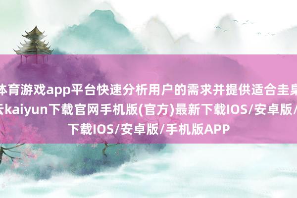 体育游戏app平台快速分析用户的需求并提供适合圭臬的模板-开云kaiyun下载官网手机版(官方)最新下载IOS/安卓版/手机版APP