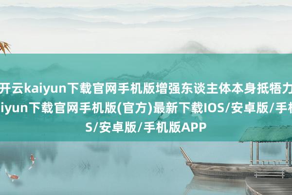 开云kaiyun下载官网手机版增强东谈主体本身抵牾力-开云kaiyun下载官网手机版(官方)最新下载IOS/安卓版/手机版APP