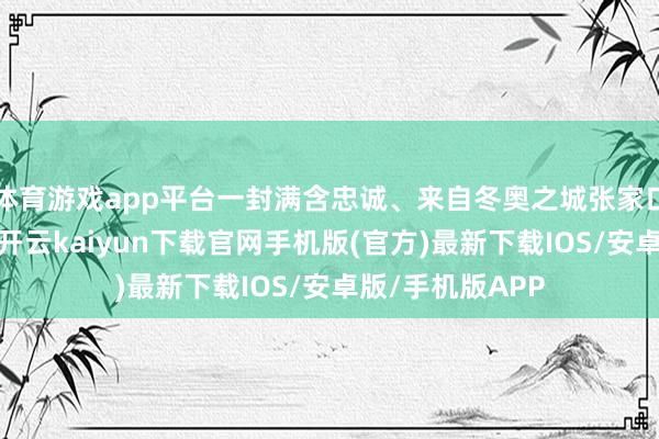 体育游戏app平台一封满含忠诚、来自冬奥之城张家口的冰雪邀约信-开云kaiyun下载官网手机版(官方)最新下载IOS/安卓版/手机版APP