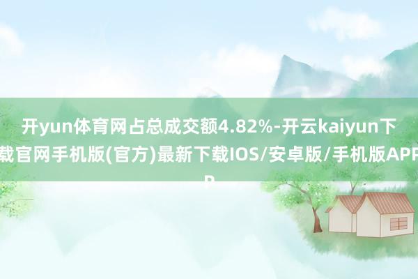 开yun体育网占总成交额4.82%-开云kaiyun下载官网手机版(官方)最新下载IOS/安卓版/手机版APP