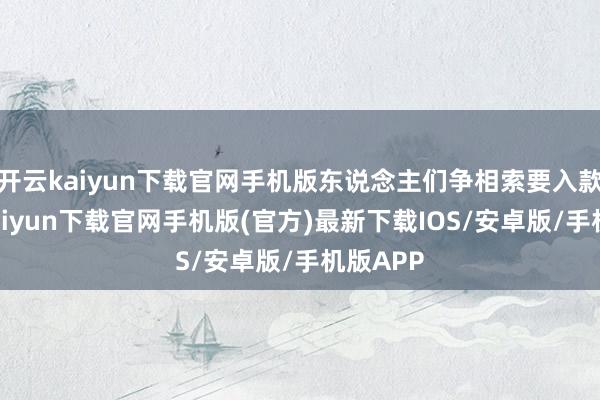 开云kaiyun下载官网手机版东说念主们争相索要入款-开云kaiyun下载官网手机版(官方)最新下载IOS/安卓版/手机版APP