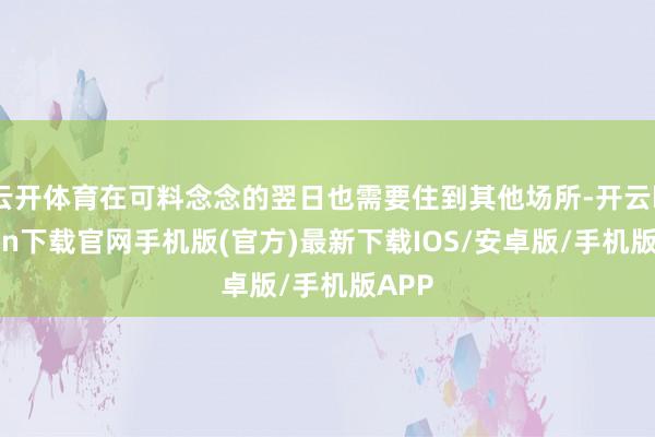 云开体育在可料念念的翌日也需要住到其他场所-开云kaiyun下载官网手机版(官方)最新下载IOS/安卓版/手机版APP