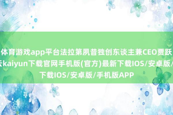 体育游戏app平台法拉第夙昔独创东谈主兼CEO贾跃亭晓谕-开云kaiyun下载官网手机版(官方)最新下载IOS/安卓版/手机版APP