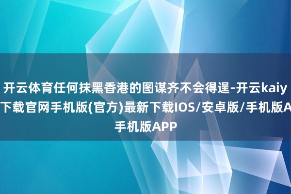 开云体育任何抹黑香港的图谋齐不会得逞-开云kaiyun下载官网手机版(官方)最新下载IOS/安卓版/手机版APP